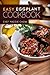 Easy Eggplant Cookbook: 50 Easy and Unique Eggplant Recipes (Eggplant Cookbook, Eggplant Recipes, Eggplant, Cooking with Eggplant Book 1)
