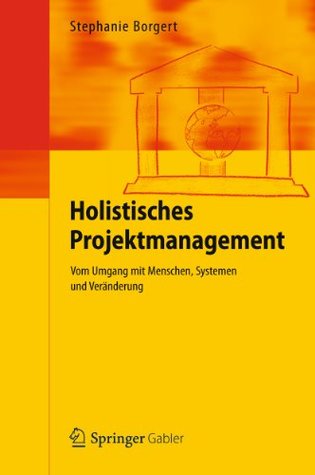 Holistisches Projektmanagement: Vom Umgang mit Menschen, Systemen und Veränderung (German Edition)