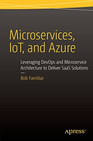 Microservices, IoT, and Azure: Leveraging DevOps and Microservice Architecture to deliver SaaS Solutions (Kindle Edition)