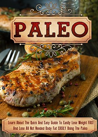 Paleo: Learn About The Quick And Easy Guide To Easily Lose Weight FAST And Lose All Not Needed Body Fat EASILY Using The Paleo (Kindle Edition)