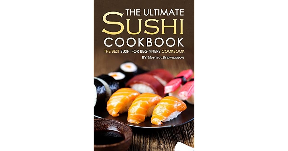 The Ultimate Sushi Cookbook - The Best Sushi for Beginners Cookbook: It