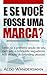 E Se Você Fosse Uma Marca?: Torne-se a primeira opção do seu mercado e conquiste seguidores fiéis através do branding pessoal (Portuguese Edition)