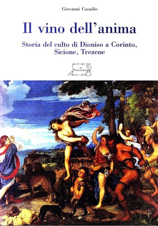 Il vino dell'anima: Storia del culto di Dioniso a Corinto, Sicione, Trezene (Biblioteca di storia delle religioni)