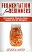 Fermentation for Beginners: A Complete Step-by-Step Guide with 25 Recipes