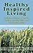 Healthy Inspired Living: A collection of articles on health, healing, sustainability, and unwavering faith