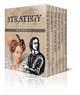 Strategy Six Pack 6 - The Suppression of Piracy, Elizabeth I, The First Afghan War, The Naval War of 1812, Oliver Cromwell and Plot and Counterplot: Jane Seymour and Anne of Cleves (Illustrated)