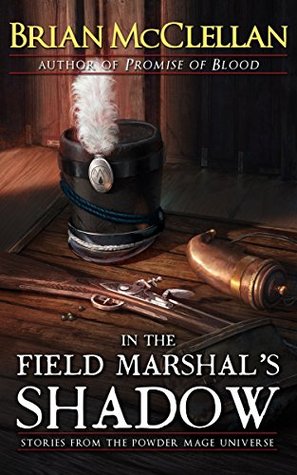 In the Field Marshal's Shadow (Powder Mage 0.4-0.7+1.5)
