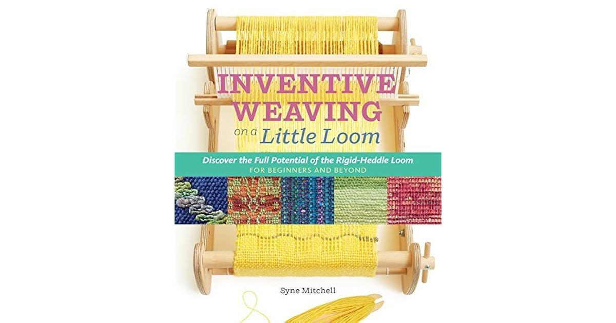 Inventive Weaving on a Little Loom Discover the Full Potential of the