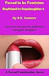 Forced to be Feminine: Boyfriend to Stepdaughter 3: A Forced Feminisation Novel Forced to be Feminine: Boyfriend to Stepdaughter 3: A Forced Feminisation Novel