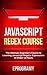 Javascript: Regex Crash Course - The Ultimate Beginner’s Course to Learning Javascript Regular Expressions in Under 12 Hours