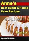 ANNE'S BEST BUNDT & POUND CAKE RECIPES COOKBOOK 1: COOKBOOK 1 ANNE'S BEST BUNDT & POUND CAKE RECIPES COOKBOOK 1: COOKBOOK 1