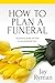 How to Plan a Funeral: A practical guide for help at an emotional time (Funeral Planning Series Book 1)