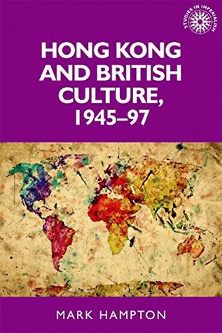 Hong Kong and British culture, 1945-97 (Studies in Imperialism MUP)