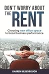 Don't Worry About The Rent: Choosing new office space to boost business performance Don't Worry About The Rent: Choosing new office space to boost business performance