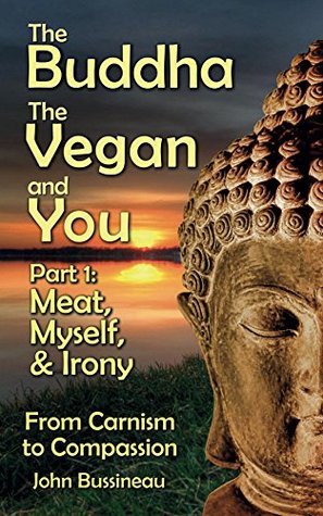 Meat, Myself and Irony: From Carnism to Compassion (The Buddha, The Vegan and You Book 1)