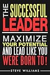 The Successful Leader: Maximize Your Potential and Lead Like You Were Born To!