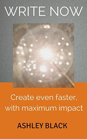 WRITE NOW, Create even faster, with maximum impact (Create harder, richer, faster series Book 2)