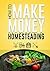 How to Make Money Homesteading: A Beginner's Guide to Becoming A Self Sufficient Homesteader