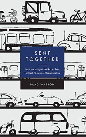 Sent Together: How the Gospel Sends Leaders to Start Missional Communities (Kindle Edition)