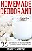 Homemade Deodorant: 35 Easy Organic DIY Deodorant Recipes To Keep You Feeling Fresh, Dry, And Smelling Great The Whole Day! (How To Make Deodorant, DIY Deodorant, Natural Deodorant Recipes)