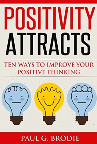 Positivity Attracts: Ten Ways to Improve Your Positive Thinking (Paul G. Brodie Seminar Series Book 2)