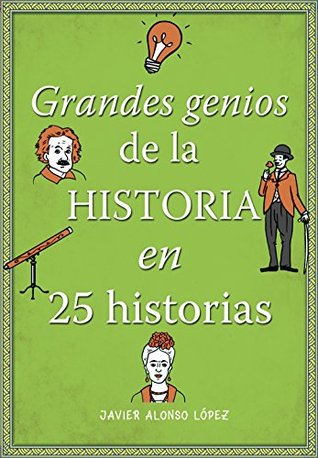 Portada de Grandes genios de la historia en 25 historias, de Javier Alonso López