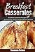 Breakfast Casseroles: Breakfast Casserole Recipes For Quick & Easy, Stress Free Breakfast and Brunch