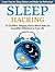Sleep Hacking: 25 Excellent Sleeping Hacks Which Make an Incredible Difference to Your Life. Learn How to Sleep Better and Wake Up Refreshed. (Sleep Hacking, hack your sleep, sleep hacks)