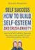 How to Build Self-Esteem and Crush Anxiety: Learn to be Self Confident, Overcome Your Fears, Love Your Self First and Finally Kick Anxiety to the Curb