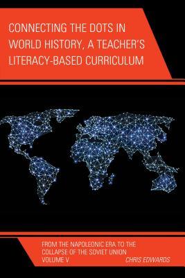 Connecting the Dots in World History, A Teacher's Literacy Based Curriculum: From the Napoleonic Era to the Collapse of the Soviet Union, Volume 5 (Connect the Dots History of the World)