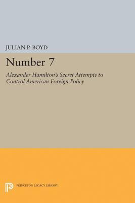 Number 7: Alexander Hamilton's Secret Attempts to Control American Foreign Policy (Princeton Legacy Library)
