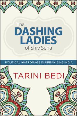 The Dashing Ladies of Shiv Sena: Political Matronage in Urbanizing India (Hindu Studies)