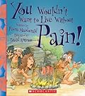 You Wouldn't Want to Live Without Pain! (You Wouldn't Want to Live Without…)