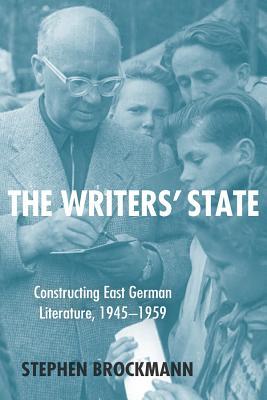 The Writers' State: Constructing East German Literature, 1945-1959 (Studies in German Literature Linguistics and Culture, 171) (Volume 171)