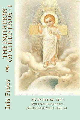 My Spiritual Life: Understanding what Child Jesus wants from me (The Imitation of Child Jesus - A child's reading of "The Imitation of Christ")