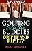 Golfing With The Buddies- Grip It and Rip It?