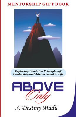 Above Only: Exploring God’s Principles of Leadership and Advancement in Life