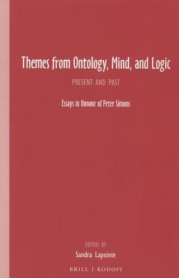 Themes from Ontology, Mind, and Logic: Present and Past. Essays in Honour of Peter Simons (Grazer Philosophische Studien, 91)