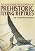 The Illustrated Encyclopedia of Prehistoric Flying Reptiles