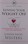 Loving Your Weight Off: The Metaphysical & Practical Tools for Living Forever Lean