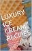 LUXURY ICE CREAM RECIPES: E...