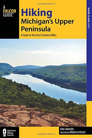 Hiking Michigan's Upper Peninsula: A Guide to the Area's Greatest Hikes (Regional Hiking Series)