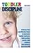 Toddler Discipline: Effective Guide to Overcoming Toddler Tantrums. Build Positive Parent-child Relations and Reinforce Good Behavior.