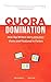 Quora Domination: How Top Writers Get 1,000,000+ Views and Featured in Forbes (Domination Series Book 1)