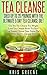 Tea Cleanse - Shed Weight With This 5 Day Tea Cleanse Diet!: Tea Cleanse Diet To Flush Out Toxins With Tea Cleanse Reset For Weight Loss (tea cleanse, tea cleanse diet, tea cleanse reset)