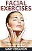Facial Exercises: The Complete Skin Training Program - How To Get Rid Of Wrinkles And Look Younger The Natural And Easy Way! (How To Look Younger, Face Yoga, Anti Aging)