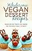 Wholesome Vegan Dessert Recipes: Vegan Holiday Treats and Snacks for the Whole Family to Enjoy! (The Better Living Series Book 2)
