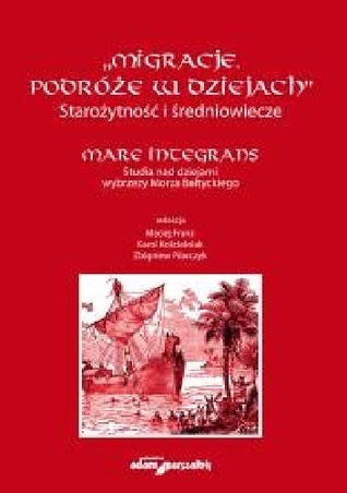 Migracje. Podróże w dziejach. Starożytność i średniowiecze. Mare Integrans. Studia nad dziejami wybrzeży Morza Bałtyckiego