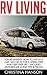 RV Living: For Beginners! How To Live In A Car, Van Or RV For A Stress Free And Debt Free Life – Includes Motorhome Living Tips & Tricks! (RV Living, RV, RV Travel, Motorhome Living)