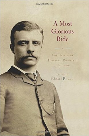 A Most Glorious Ride: The Diaries of Theodore Roosevelt, 1877-1886